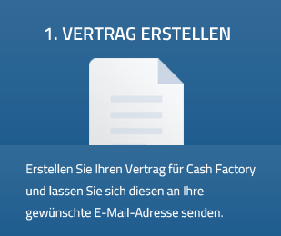 1. Vertrag Erstellen - Erstellen Sie Ihren Vertrag für Cash Factory und lassen Sie sich diesen an Ihre gewünschte E-Mail-Adresse senden.
